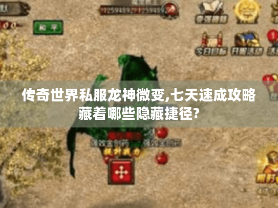 传奇世界私服龙神微变,七天速成攻略藏着哪些隐藏捷径? 传奇世界私服龙神微变,七天速成攻略藏着哪些隐藏捷径?
