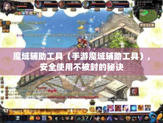 魔域辅助工具(手游魔域辅助工具),安全使用不被封的秘诀 魔域辅助工具(手游魔域辅助工具),安全使用不被封的秘诀