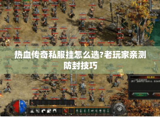 热血传奇私服挂怎么选?老玩家亲测防封技巧 热血传奇私服挂怎么选?老玩家亲测防封技巧