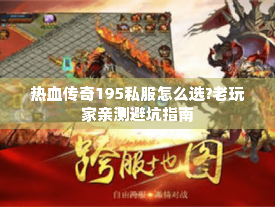 热血传奇195私服怎么选?老玩家亲测避坑指南 热血传奇195私服怎么选?老玩家亲测避坑指南