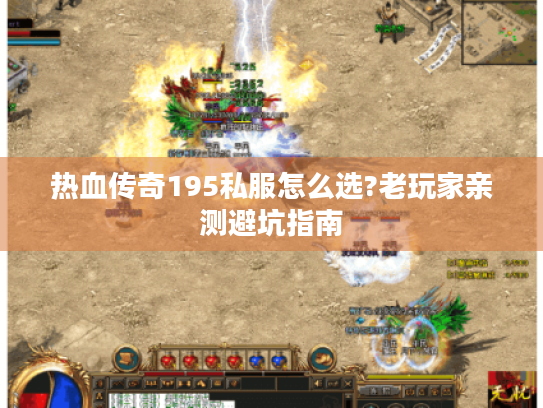热血传奇195私服怎么选?老玩家亲测避坑指南 热血传奇195私服怎么选?老玩家亲测避坑指南