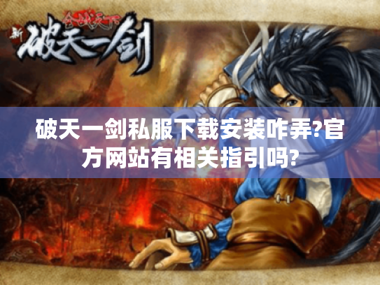 破天一剑私服下载安装咋弄?官方网站有相关指引吗? 破天一剑私服下载安装咋弄?官方网站有相关指引吗?