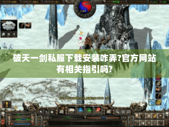 破天一剑私服下载安装咋弄?官方网站有相关指引吗? 破天一剑私服下载安装咋弄?官方网站有相关指引吗?