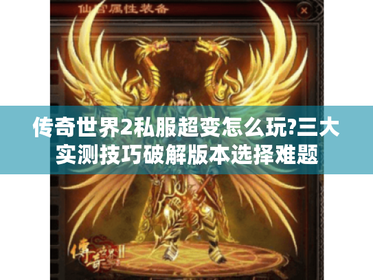 传奇世界2私服超变怎么玩?三大实测技巧破解版本选择难题