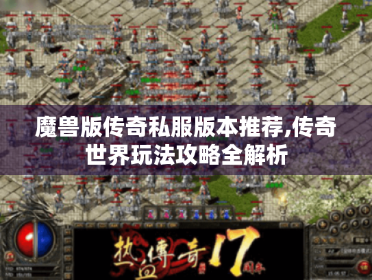 魔兽版传奇私服版本推荐,传奇世界玩法攻略全解析 魔兽版传奇私服版本推荐,传奇世界玩法攻略全解析