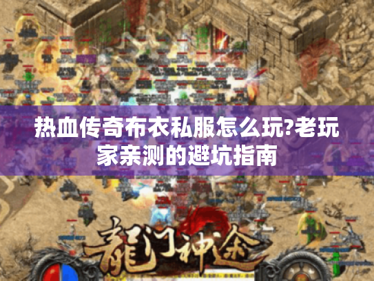 热血传奇布衣私服怎么玩?老玩家亲测的避坑指南 热血传奇布衣私服怎么玩?老玩家亲测的避坑指南
