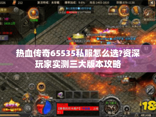 热血传奇65535私服怎么选?资深玩家实测三大版本攻略 热血传奇65535私服怎么选?资深玩家实测三大版本攻略