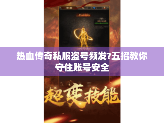 热血传奇私服盗号频发?五招教你守住账号安全 热血传奇私服盗号频发?五招教你守住账号安全