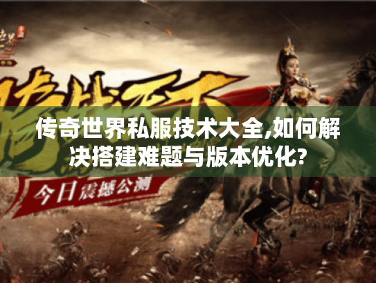 传奇世界私服技术大全,如何解决搭建难题与版本优化?