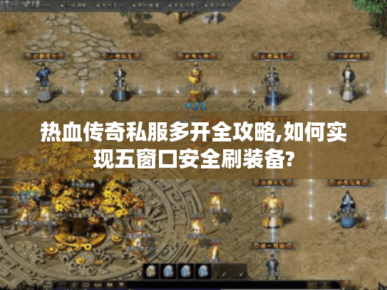 热血传奇私服多开全攻略,如何实现五窗口安全刷装备?