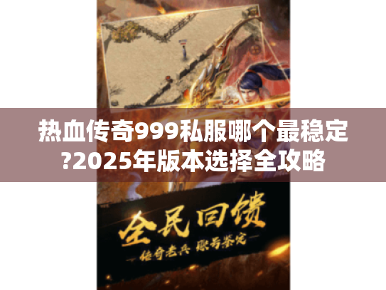 热血传奇999私服哪个最稳定?2025年版本选择全攻略 热血传奇999私服哪个最稳定?2025年版本选择全攻略
