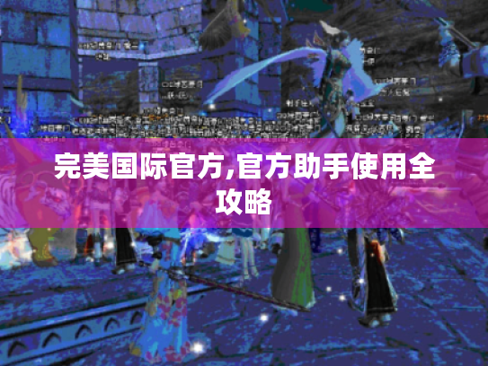 完美国际官方,官方助手使用全攻略