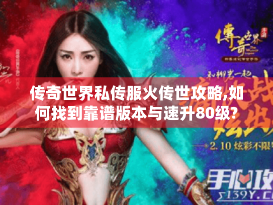 传奇世界私传服火传世攻略,如何找到靠谱版本与速升80级? 传奇世界私传服火传世攻略,如何找到靠谱版本与速升80级?