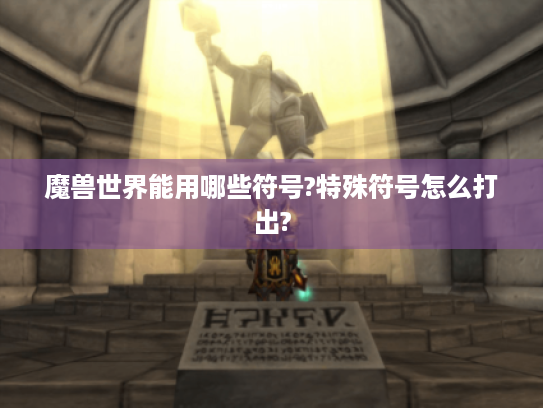 魔兽世界能用哪些符号?特殊符号怎么打出? 魔兽世界能用哪些符号?特殊符号怎么打出?