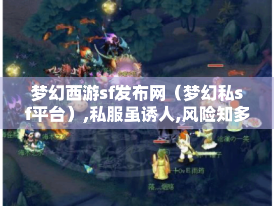 梦幻西游sf发布网(梦幻私sf平台),私服虽诱人,风险知多少? 梦幻西游sf发布网(梦幻私sf平台),私服虽诱人,风险知多少?