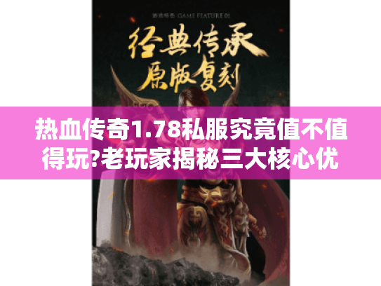 热血传奇1.78私服究竟值不值得玩?老玩家揭秘三大核心优势 热血传奇1.78私服究竟值不值得玩?老玩家揭秘三大核心优势