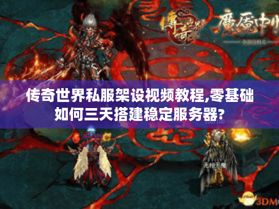 传奇世界私服架设视频教程,零基础如何三天搭建稳定服务器? 传奇世界私服架设视频教程,零基础如何三天搭建稳定服务器?