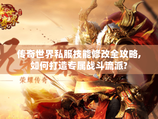 传奇世界私服技能修改全攻略,如何打造专属战斗流派? 传奇世界私服技能修改全攻略,如何打造专属战斗流派?