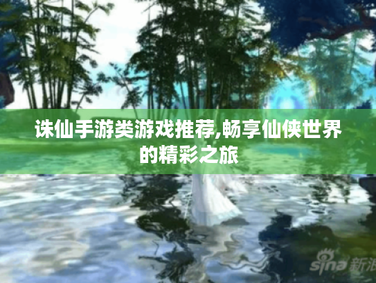 诛仙手游类游戏推荐,畅享仙侠世界的精彩之旅 诛仙手游类游戏推荐,畅享仙侠世界的精彩之旅