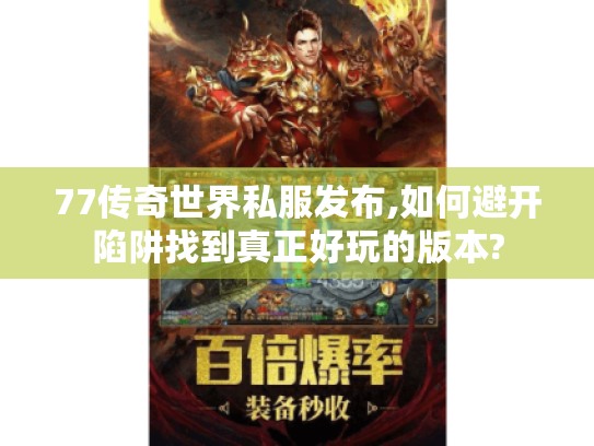 77传奇世界私服发布,如何避开陷阱找到真正好玩的版本?
