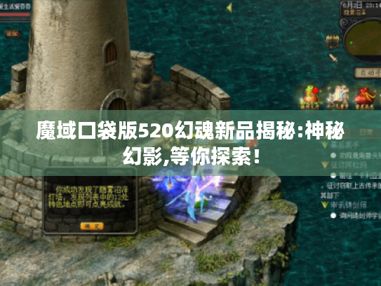 魔域口袋版520幻魂新品揭秘:神秘幻影,等你探索! 魔域口袋版520幻魂新品揭秘:神秘幻影,等你探索!