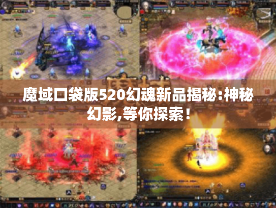 魔域口袋版520幻魂新品揭秘:神秘幻影,等你探索! 魔域口袋版520幻魂新品揭秘:神秘幻影,等你探索!