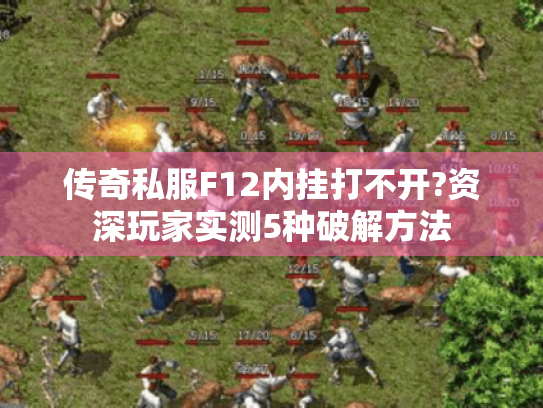 传奇私服F12内挂打不开?资深玩家实测5种破解方法 传奇私服F12内挂打不开?资深玩家实测5种破解方法