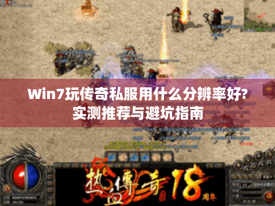 Win7玩传奇私服用什么分辨率好?实测推荐与避坑指南 Win7玩传奇私服用什么分辨率好?实测推荐与避坑指南