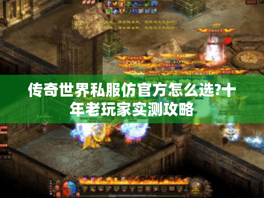 传奇世界私服仿官方怎么选?十年老玩家实测攻略