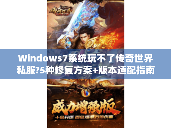 Windows7系统玩不了传奇世界私服?5种修复方案+版本适配指南