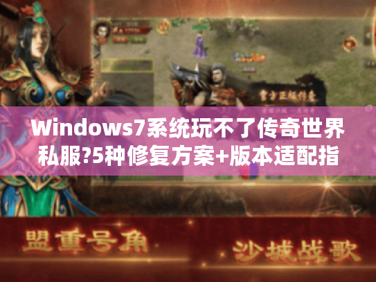 Windows7系统玩不了传奇世界私服?5种修复方案+版本适配指南