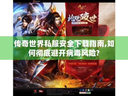 传奇世界私服安全下载指南,如何彻底避开病毒风险? 传奇世界私服安全下载指南,如何彻底避开病毒风险?