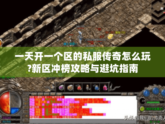 一天开一个区的私服传奇怎么玩?新区冲榜攻略与避坑指南 一天开一个区的私服传奇怎么玩?新区冲榜攻略与避坑指南