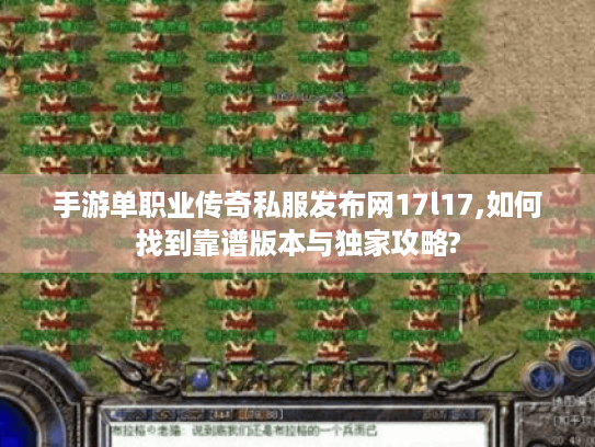 手游单职业传奇私服发布网17l17,如何找到靠谱版本与独家攻略? 手游单职业传奇私服发布网17l17,如何找到靠谱版本与独家攻略?