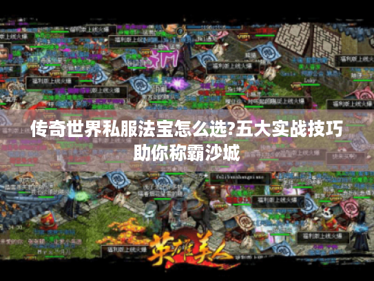 传奇世界私服法宝怎么选?五大实战技巧助你称霸沙城 传奇世界私服法宝怎么选?五大实战技巧助你称霸沙城
