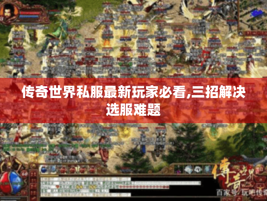 传奇世界私服最新玩家必看,三招解决选服难题
