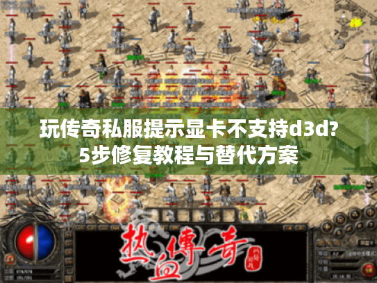 玩传奇私服提示显卡不支持d3d?5步修复教程与替代方案 玩传奇私服提示显卡不支持d3d?5步修复教程与替代方案