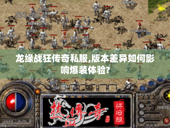 龙缘战狂传奇私服,版本差异如何影响爆装体验? 龙缘战狂传奇私服,版本差异如何影响爆装体验?