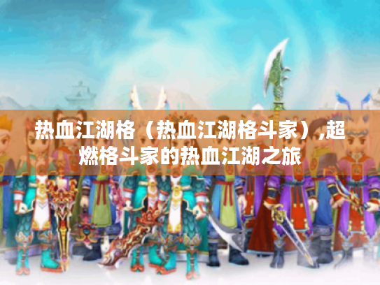 热血江湖格(热血江湖格斗家),超燃格斗家的热血江湖之旅 热血江湖格(热血江湖格斗家),超燃格斗家的热血江湖之旅