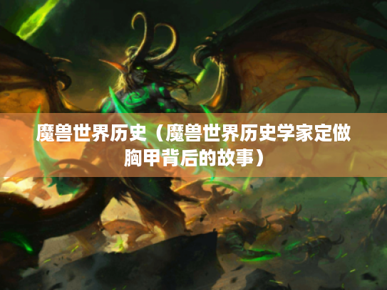 魔兽世界历史(魔兽世界历史学家定做胸甲背后的故事) 魔兽世界历史(魔兽世界历史学家定做胸甲背后的故事)