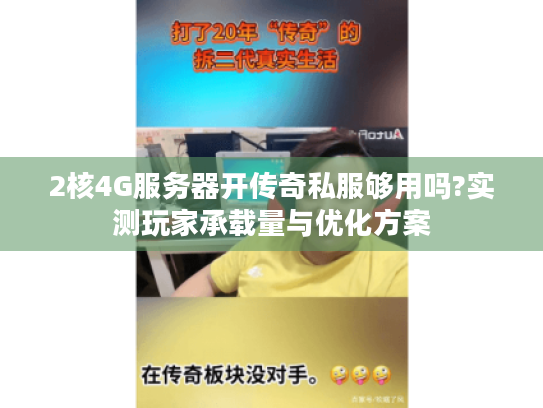 2核4G服务器开传奇私服够用吗?实测玩家承载量与优化方案 2核4G服务器开传奇私服够用吗?实测玩家承载量与优化方案