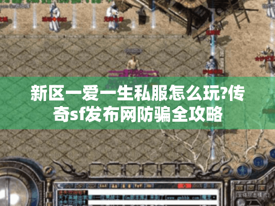 新区一爱一生私服怎么玩?传奇sf发布网防骗全攻略