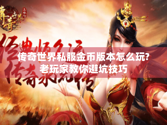 传奇世界私服金币版本怎么玩?老玩家教你避坑技巧 传奇世界私服金币版本怎么玩?老玩家教你避坑技巧