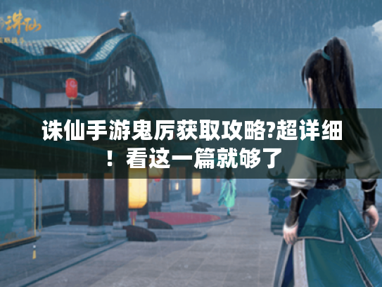 诛仙手游鬼厉获取攻略?超详细!看这一篇就够了 诛仙手游鬼厉获取攻略?超详细!看这一篇就够了