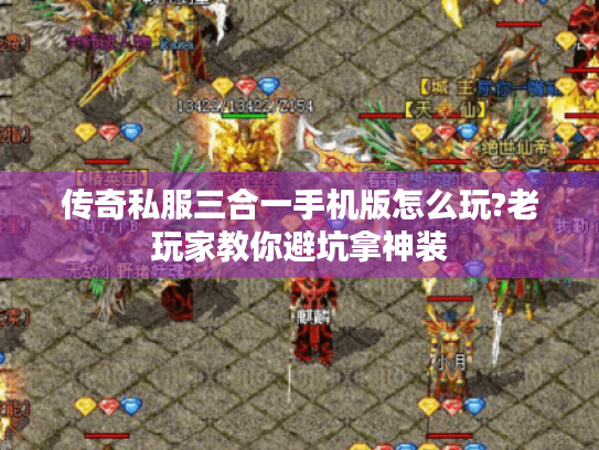 传奇私服三合一手机版怎么玩?老玩家教你避坑拿神装