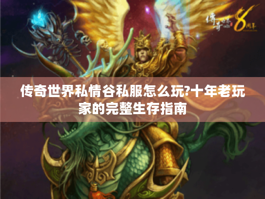 传奇世界私情谷私服怎么玩?十年老玩家的完整生存指南 传奇世界私情谷私服怎么玩?十年老玩家的完整生存指南