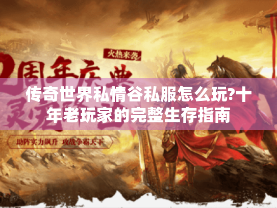 传奇世界私情谷私服怎么玩?十年老玩家的完整生存指南 传奇世界私情谷私服怎么玩?十年老玩家的完整生存指南