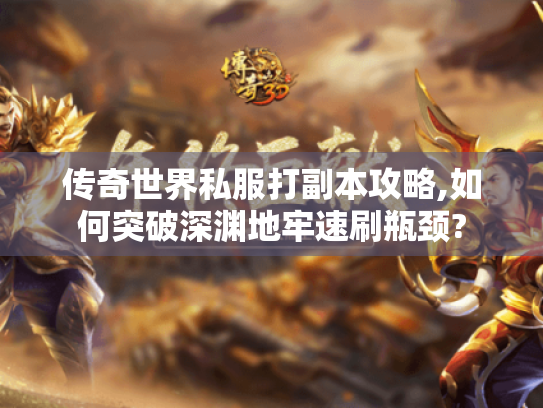 传奇世界私服打副本攻略,如何突破深渊地牢速刷瓶颈? 传奇世界私服打副本攻略,如何突破深渊地牢速刷瓶颈?