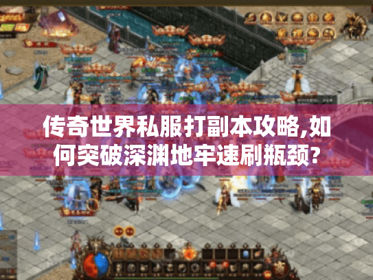 传奇世界私服打副本攻略,如何突破深渊地牢速刷瓶颈? 传奇世界私服打副本攻略,如何突破深渊地牢速刷瓶颈?