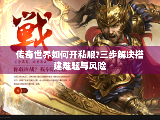 传奇世界如何开私服?三步解决搭建难题与风险
